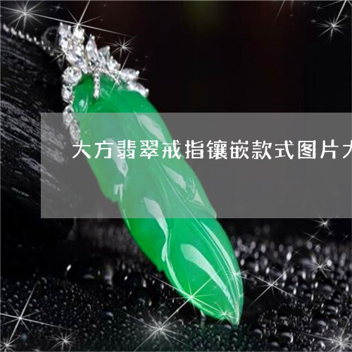 大方翡翠戒指镶嵌款式图片大全/2023051712187