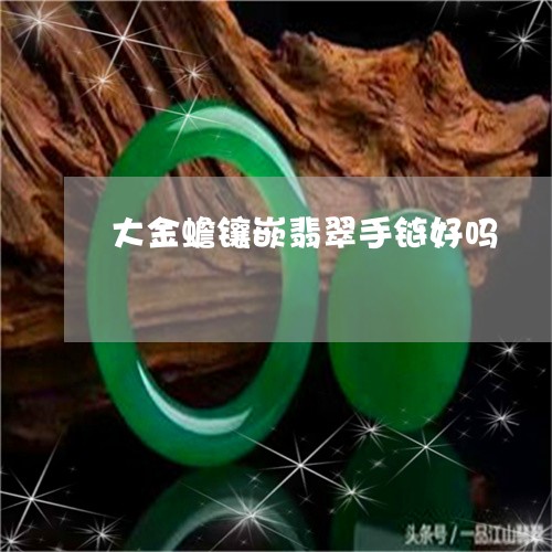 大金蟾镶嵌翡翠手链好吗/2023092803880