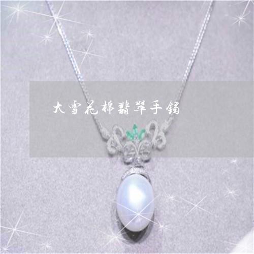 大雪花棉翡翠手镯/2023090526639