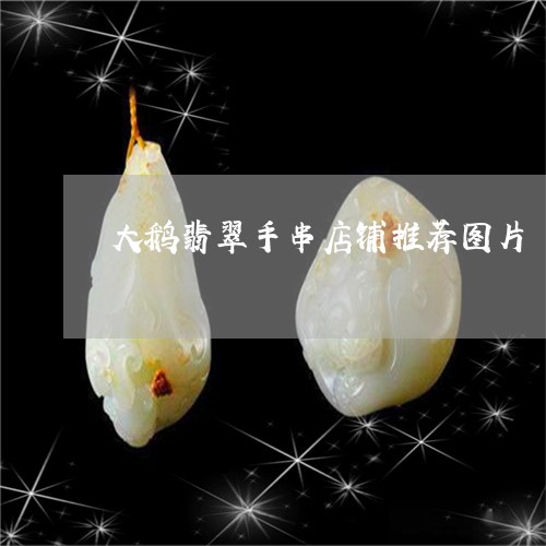 大鹅翡翠手串店铺推荐图片/2023092968562