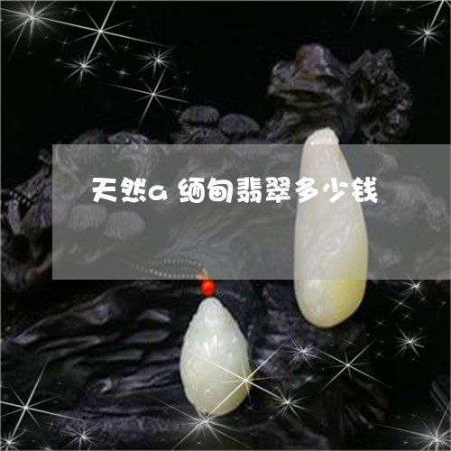 天然a缅甸翡翠多少钱/2023082409331