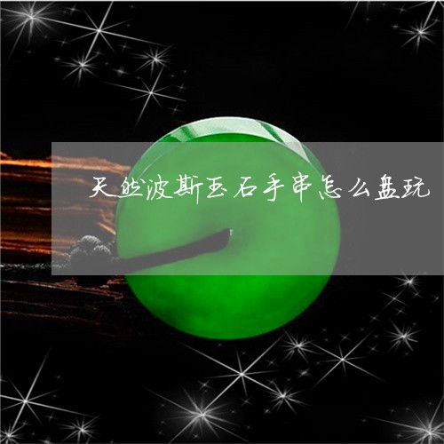 天然波斯玉石手串怎么盘玩/2023092937338