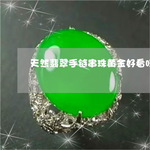 天然翡翠手链串珠黄金好看吗/2023092919024