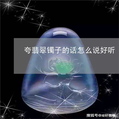 夸翡翠镯子的话怎么说好听/2023101750117