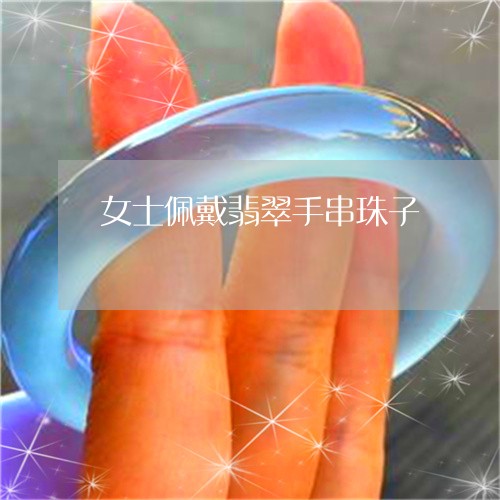 女士佩戴翡翠手串珠子/2023102564999