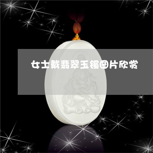 女士戴翡翠玉镯图片欣赏/2023102530063