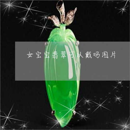 女宝宝翡翠可以戴吗图片/2023102559195