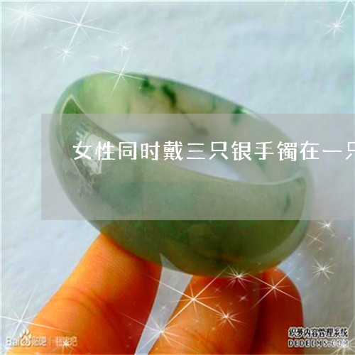 女性同时戴三只银手镯在一只手上可以吗/2023080316408