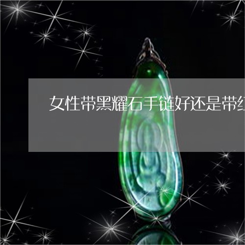 女性带黑耀石手链好还是带红玛瑙手链好/2023080315287