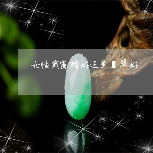 女性戴蜜蜡好还是翡翠好/2023100535123