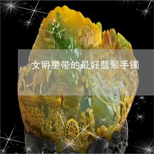 女明星带的最好翡翠手镯/2023102591692