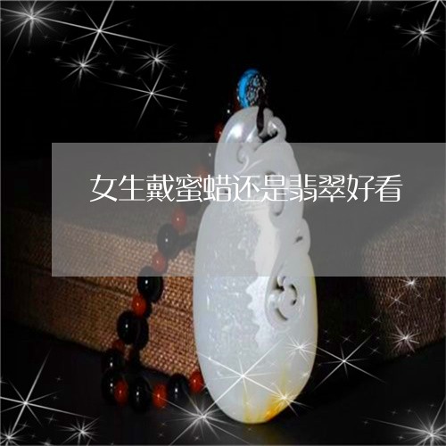 女生戴蜜蜡还是翡翠好看/2023100670872