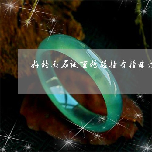 好的玉石被重物碰撞有撞痕没碎怎么办/2023080310870