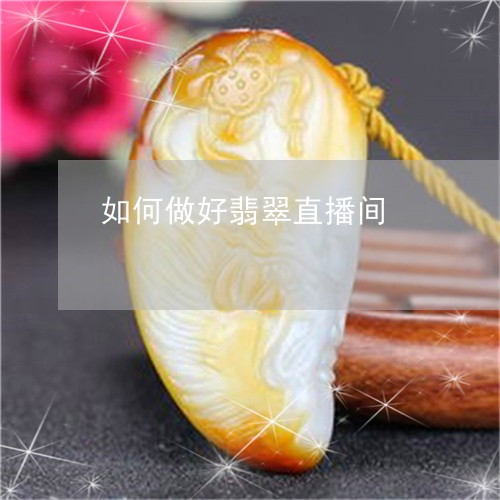 如何做好翡翠直播间/2023110172672