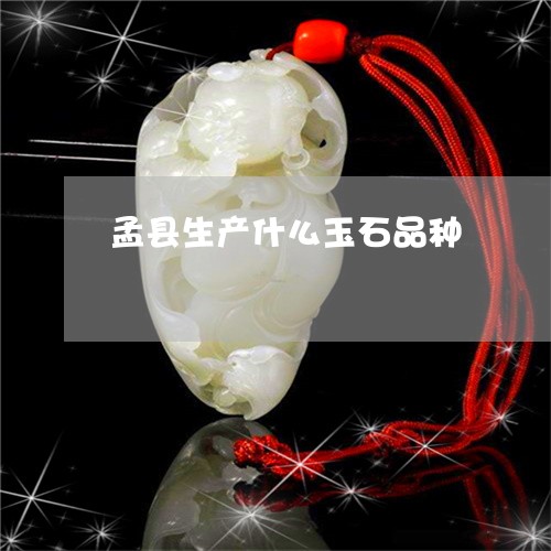 孟县生产什么玉石品种/2023082403307