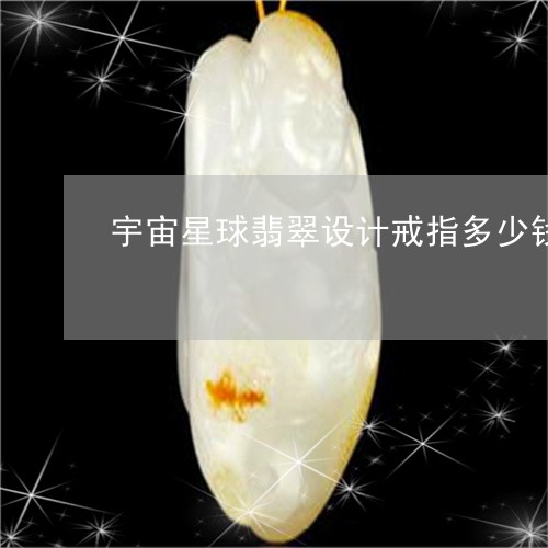 宇宙星球翡翠设计戒指多少钱/2023092913768