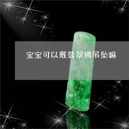 宝宝可以戴翡翠佛吊坠嘛/2023092844741