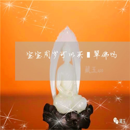 宝宝周岁可以买翡翠佛吗/2023100715227