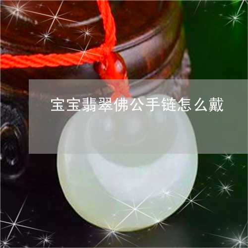 宝宝翡翠佛公手链怎么戴/2023100549442