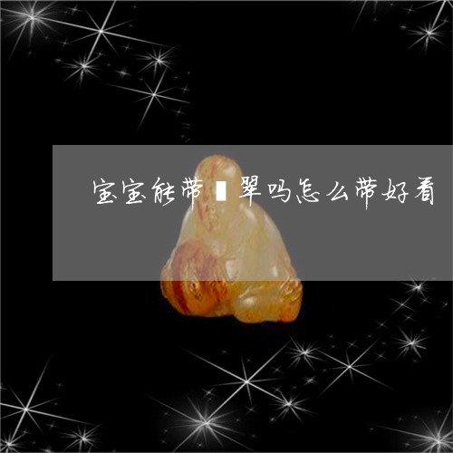 宝宝能带翡翠吗怎么带好看/2023101646737