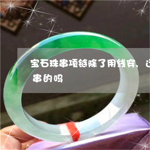 宝石珠串项链除了用线穿,还有用什么金属串的吗/2023080448653