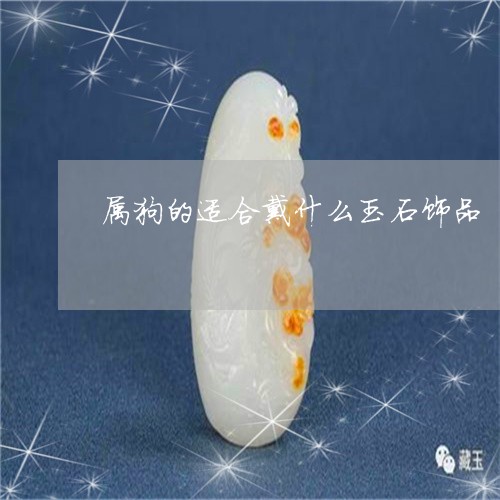 属狗的适合戴什么玉石饰品/2023092977516