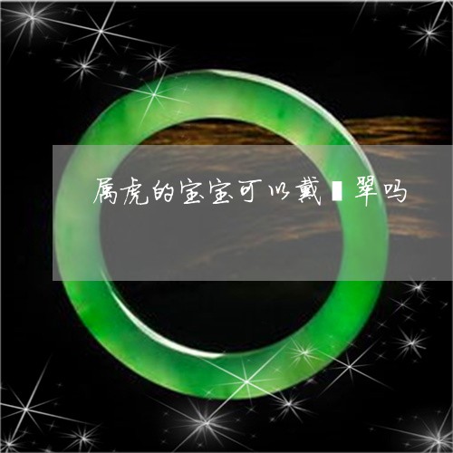 属虎的宝宝可以戴翡翠吗/2023102561925