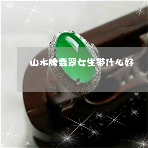 山水牌翡翠女生带什么好/2023100597943