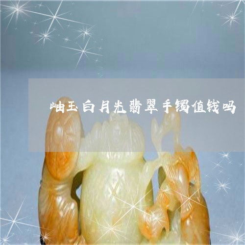 岫玉白月光翡翠手镯值钱吗/2023092879884