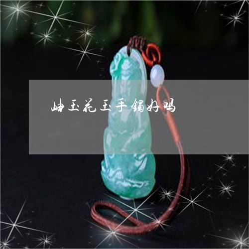 岫玉花玉手镯好吗/2023090579924