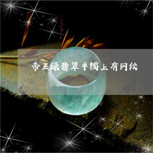 帝王绿翡翠手镯上有网纹/2023102563117