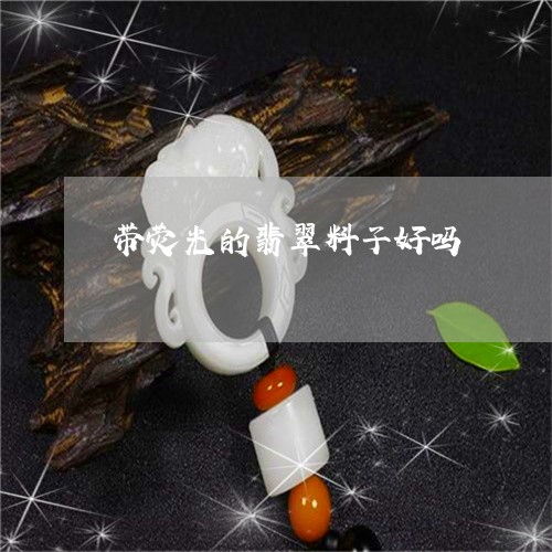 带荧光的翡翠料子好吗/2023082496146