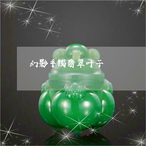 幻影手镯翡翠叶子/2023090534275