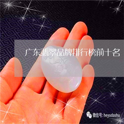 广东翡翠品牌排行榜前十名/2023102694819