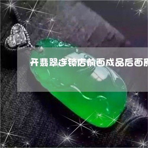 开翡翠连锁店前面成品后面原石/2023101787091