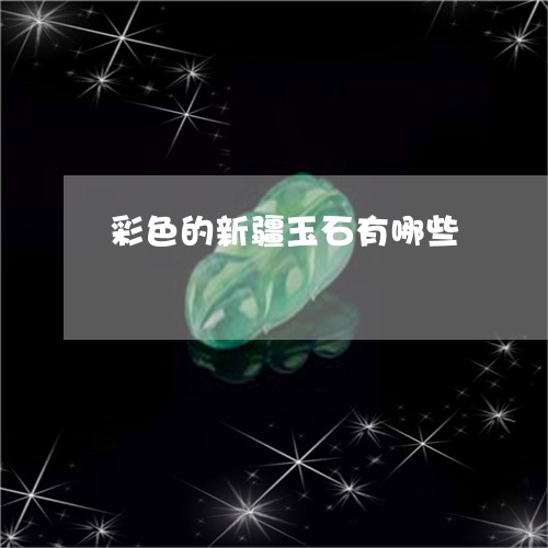 彩色的新疆玉石有哪些/2023082588326