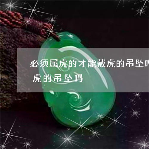 必须属虎的才能戴虎的吊坠吗属羊的可以戴虎的吊坠吗/2023080408603