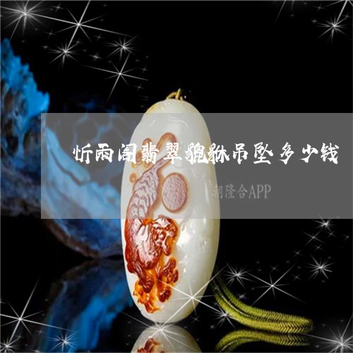 忻雨阁翡翠貔貅吊坠多少钱/2023092853408