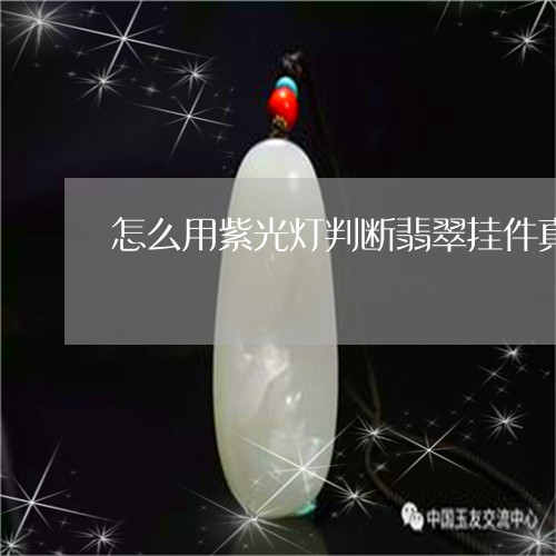 怎么用紫光灯判断翡翠挂件真假/2023110687397