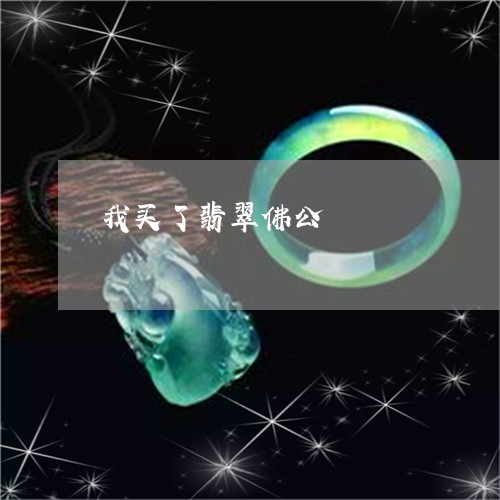 我买了翡翠佛公/2023080527767