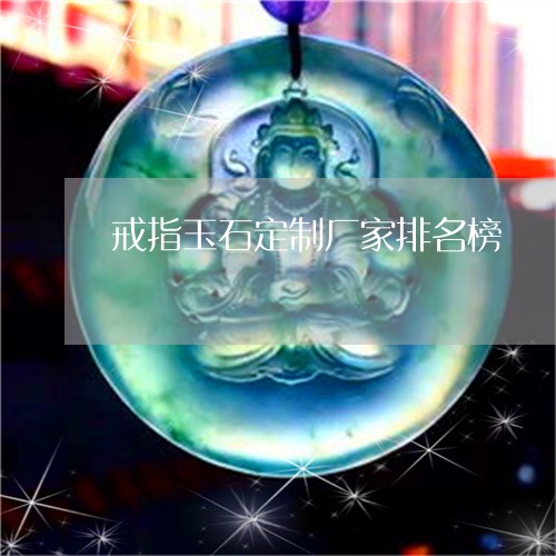 戒指玉石定制厂家排名榜/2023102684649