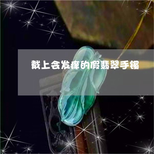 戴上会发痒的假翡翠手镯/2023102594288