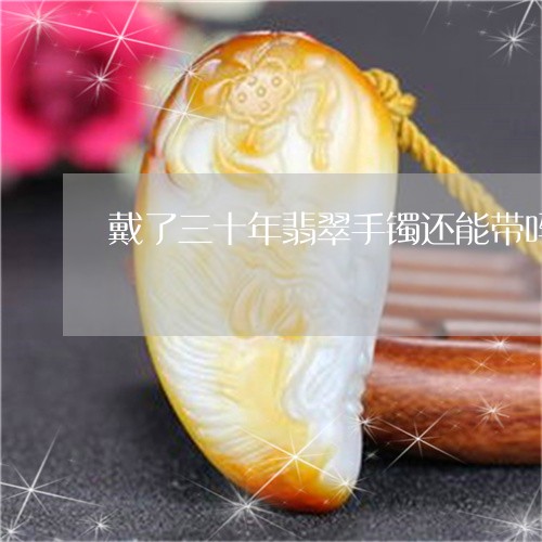 戴了三十年翡翠手镯还能带吗/2023092991678