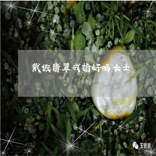 戴假翡翠戒指好吗女士/2023082469218