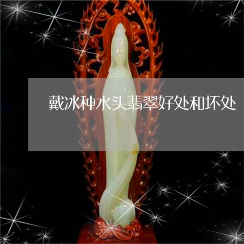 戴冰种水头翡翠好处和坏处/2023092827705