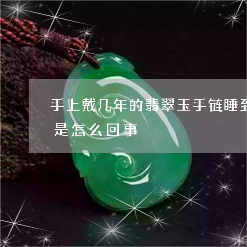 手上戴几年的翡翠玉手链睡到半夜自己断了是怎么回事/2023080458029