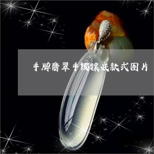 手牌翡翠手镯镶嵌款式图片/2023092808638