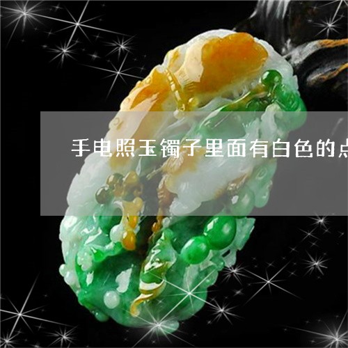 手电照玉镯子里面有白色的点一样的是什么/2023080354681