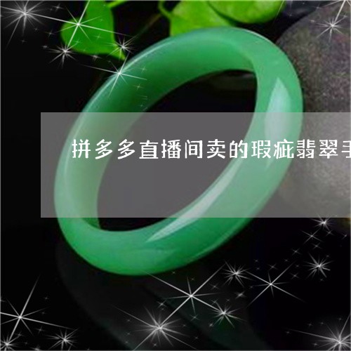 拼多多直播间卖的瑕疵翡翠手镯100块/2023080334684