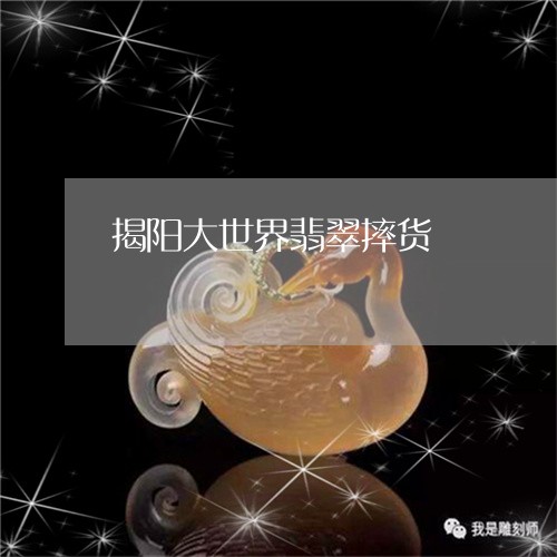 揭阳大世界翡翠摔货/2023110165371